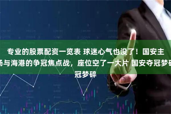 专业的股票配资一览表 球迷心气也没了！国安主场与海港的争冠焦点战，座位空了一大片 国安夺冠梦碎