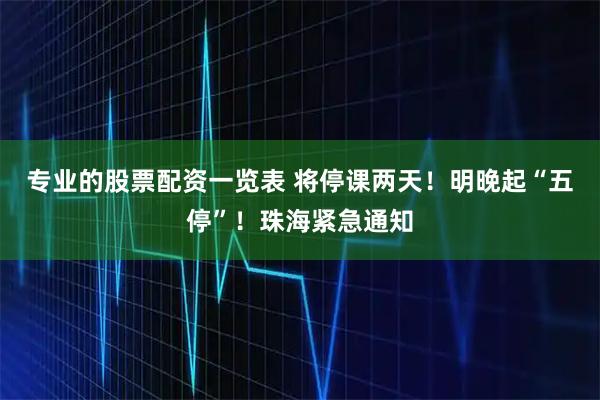 专业的股票配资一览表 将停课两天！明晚起“五停”！珠海紧急通知