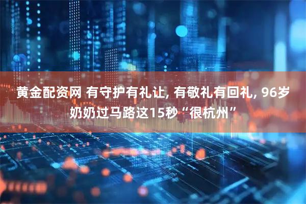 黄金配资网 有守护有礼让, 有敬礼有回礼, 96岁奶奶过马路这15秒“很杭州”
