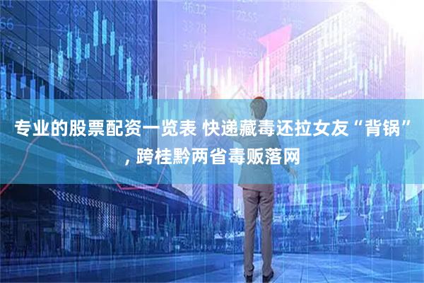 专业的股票配资一览表 快递藏毒还拉女友“背锅”, 跨桂黔两省毒贩落网
