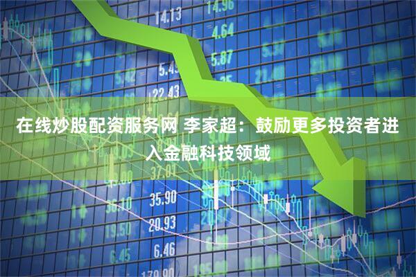 在线炒股配资服务网 李家超：鼓励更多投资者进入金融科技领域