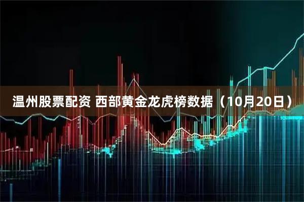 温州股票配资 西部黄金龙虎榜数据（10月20日）