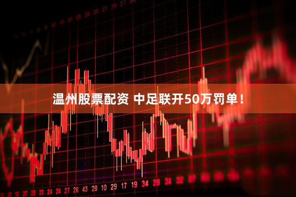 温州股票配资 中足联开50万罚单！