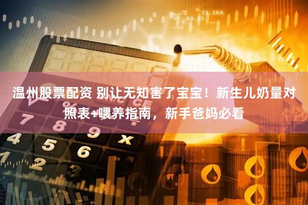 温州股票配资 别让无知害了宝宝！新生儿奶量对照表+喂养指南，新手爸妈必看