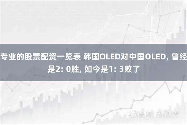 专业的股票配资一览表 韩国OLED对中国OLED, 曾经是2: 0胜, 如今是1: 3败了