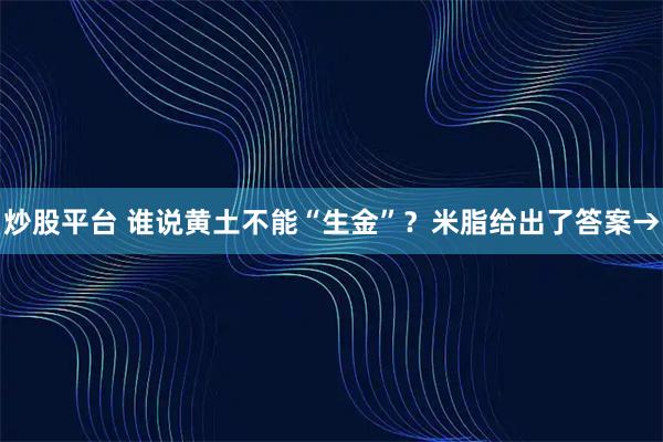 炒股平台 谁说黄土不能“生金”？米脂给出了答案→