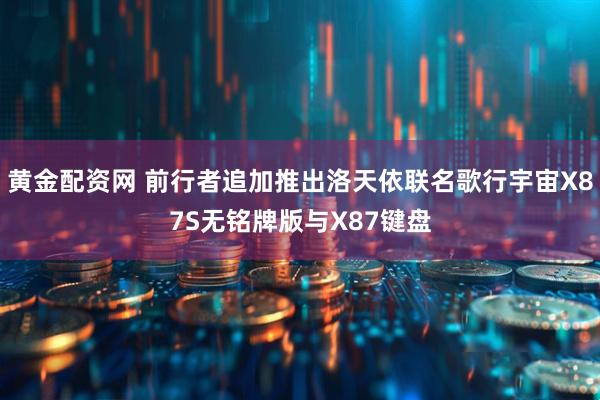 黄金配资网 前行者追加推出洛天依联名歌行宇宙X87S无铭牌版与X87键盘