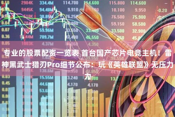 专业的股票配资一览表 首台国产芯片电竞主机！雷神黑武士猎刃Pro细节公布：玩《英雄联盟》无压力