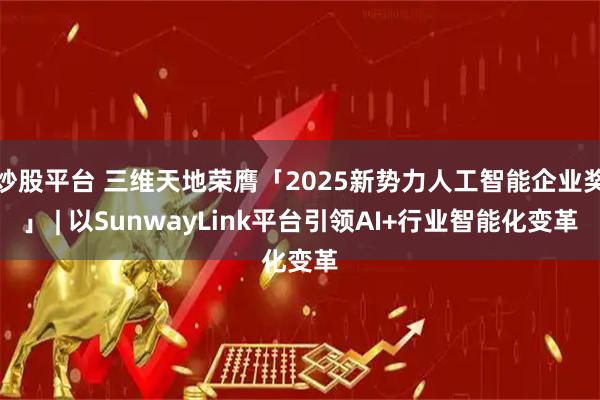 炒股平台 三维天地荣膺「2025新势力人工智能企业奖」 | 以SunwayLink平台引领AI+行业智能化变革