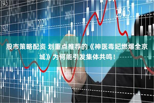 股市策略配资 划重点推荐的《神医毒妃燃爆全京城》为何能引发集体共鸣！