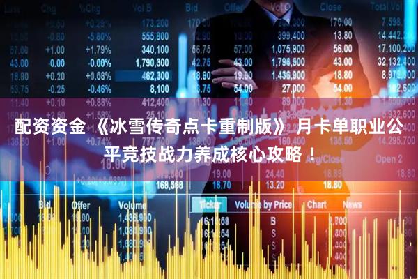 配资资金 《冰雪传奇点卡重制版》 月卡单职业公平竞技战力养成核心攻略 ！