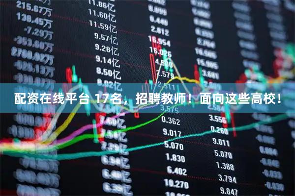 配资在线平台 17名，招聘教师！面向这些高校！