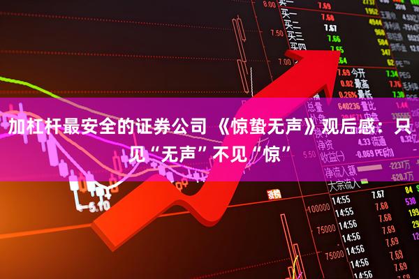 加杠杆最安全的证券公司 《惊蛰无声》观后感：只见“无声”不见“惊”