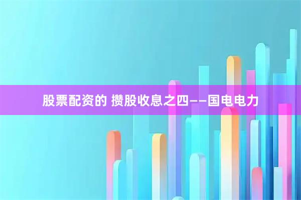股票配资的 攒股收息之四——国电电力