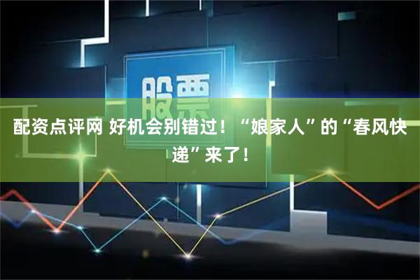 配资点评网 好机会别错过！“娘家人”的“春风快递”来了！