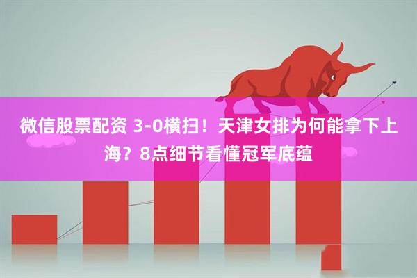 微信股票配资 3-0横扫！天津女排为何能拿下上海？8点细节看懂冠军底蕴